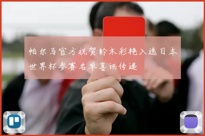 帕尔马官方祝贺铃木彩艳入选日本世界杯参赛名单喜讯传递