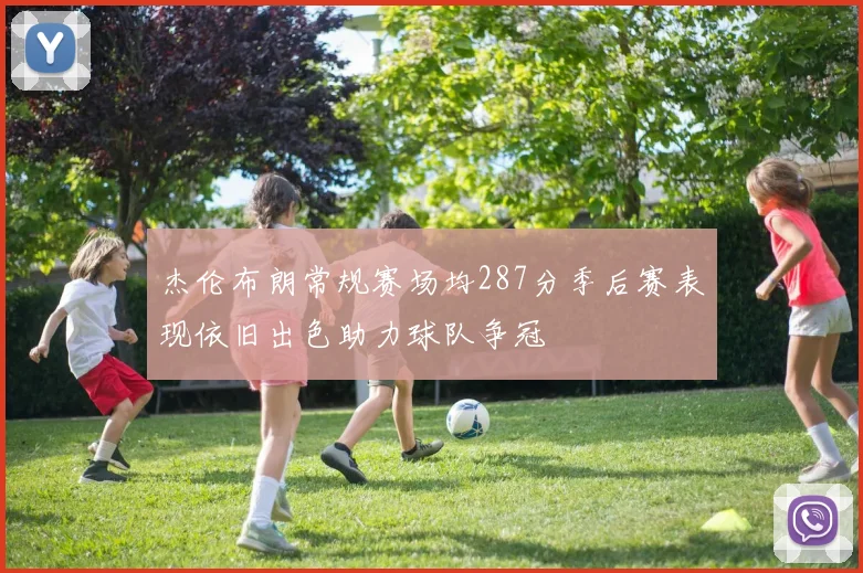 杰伦布朗常规赛场均287分季后赛表现依旧出色助力球队争冠