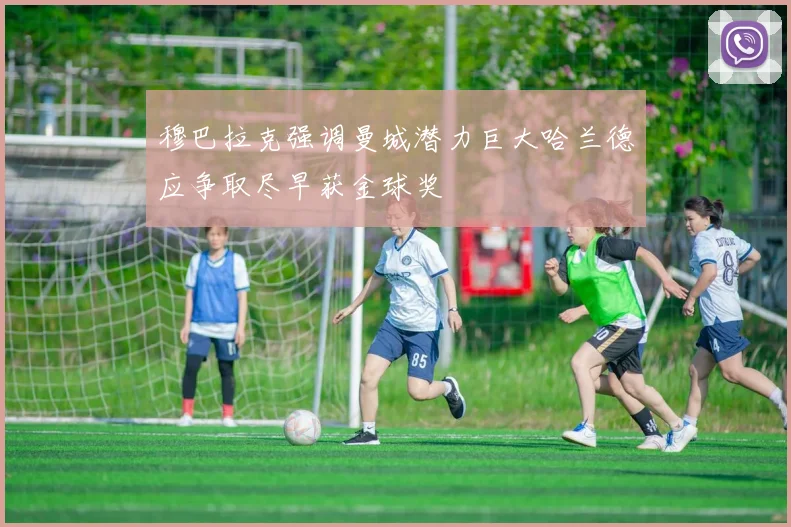 穆巴拉克强调曼城潜力巨大哈兰德应争取尽早获金球奖