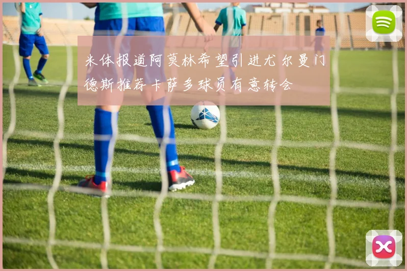 米体报道阿莫林希望引进尤尔曼门德斯推荐卡萨多球员有意转会