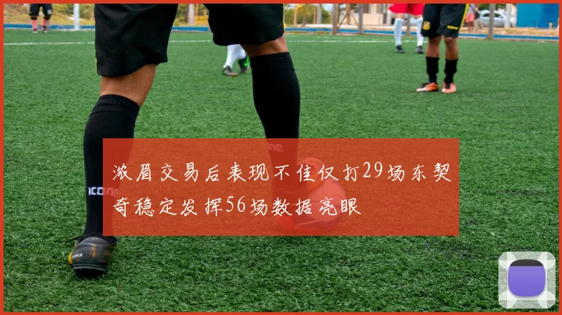 浓眉交易后表现不佳仅打29场东契奇稳定发挥56场数据亮眼