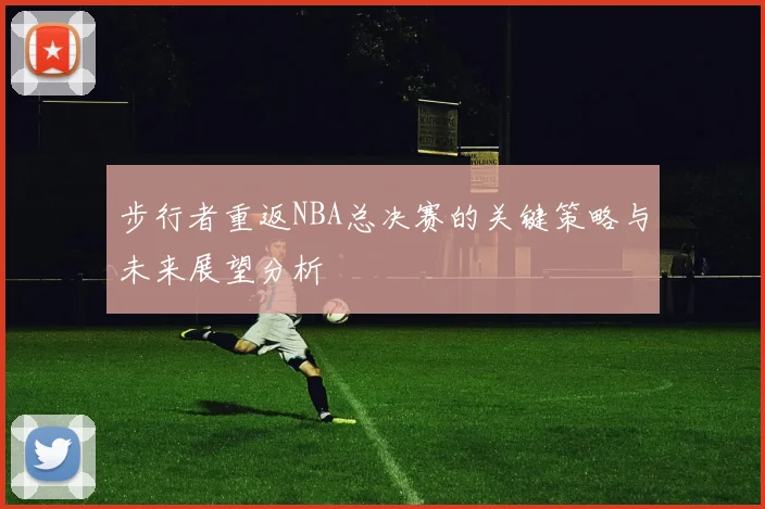 步行者重返NBA总决赛的关键策略与未来展望分析