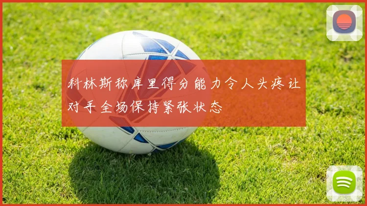 科林斯称库里得分能力令人头疼让对手全场保持紧张状态