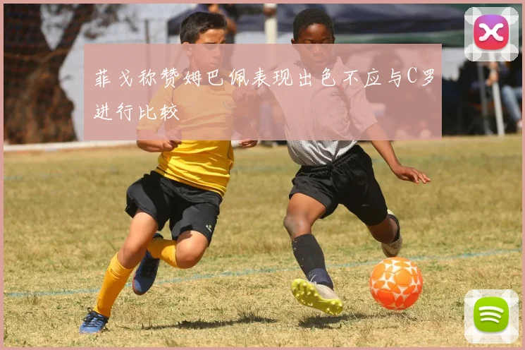 菲戈称赞姆巴佩表现出色不应与C罗进行比较