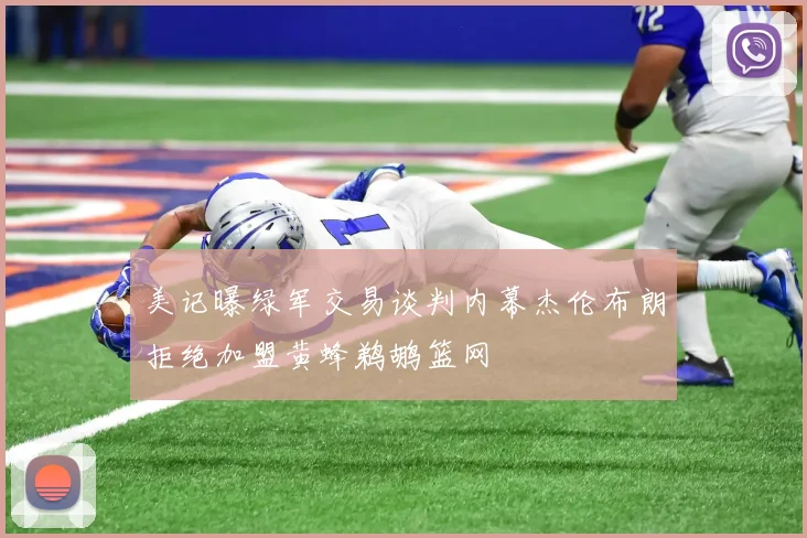美记曝绿军交易谈判内幕杰伦布朗拒绝加盟黄蜂鹈鹕篮网